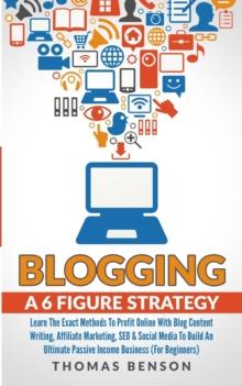 Blogging: A 6-Figure Strategy : Learn The Exact Methods To Profit Online With Blog Content Writing, Affiliate Marketing, SEO & Social Media To Build An Ultimate Passive Income Business (For Beginners)