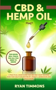 CBD & Hemp Oil : A Practical Users Guide for CBD and Hemp Oils and How They Help for Pain Relief, Anxiety, Depression and Much More, This Book Will Teach you All you Need to Know