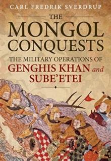 The Mongol Conquests : The Military Operations of Genghis Khan and Sube'Etei