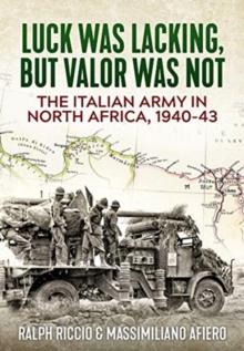 The Italian Army in North Africa, 1940-43 : Luck Was Lacking, but Valor Was Not