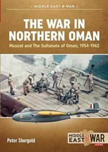 The War in Northern Oman : Muscat and the Sultanate of Oman, 1954-1962