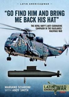 "Go Find Him and Bring Me Back His Hat" : The Royal Navy's Anti-Submarine Campaign in the Falklands/Malvinas War