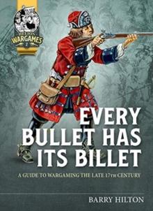 Every Bullet Has its Billet : A Guide to Wargaming the Late 17th Century