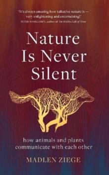 Nature Is Never Silent : how animals and plants communicate with each other