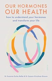 Our Hormones, Our Health : how to understand your hormones and transform your life