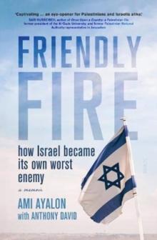 Friendly Fire : how Israel became its own worst enemy