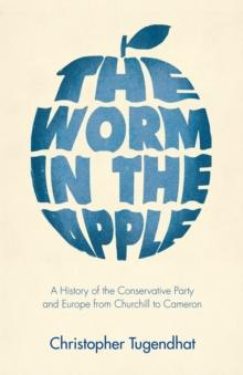 The Worm in the Apple : A History of the Conservative Party and Europe from Churchill to Cameron