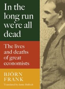 In the Long Run We're All Dead : The Lives and Deaths of Great Economists