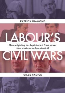 Labour's Civil Wars : How infighting has kept the left from power (and what can be done about it)