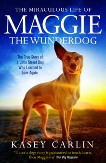 The Miraculous Life of Maggie the Wunderdog : The true story of a little street dog who learned to love again