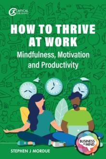 How to Thrive at Work : Mindfulness, Motivation and Productivity