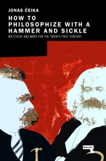 How to Philosophize with a Hammer and Sickle : Nietzsche and Marx for the Twenty-First Century