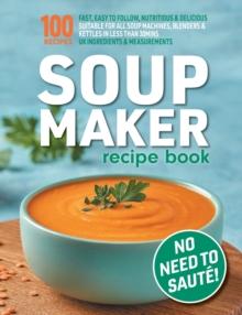 Soup Maker Recipe Book : Fast, Easy to Follow, Nutritious & Delicious. Suitable For All Soup Machines, Blenders & Kettles in less than 30mins. UK Ingredients & Measurements.