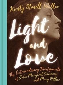 Light and Love : The Extraordinary Developments of Julia Margaret Cameron and Mary Hillier