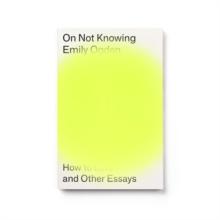 On Not Knowing : How to Love and Other Essays