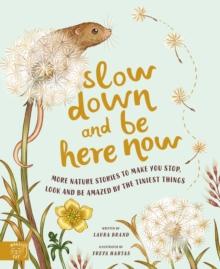 Slow Down and Be Here Now : More Nature Stories to Make You Stop, Look and Be Amazed by the Tiniest Things