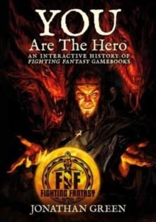 You Are The Hero : An Interactive History of Fighting Fantasy Gamebooks