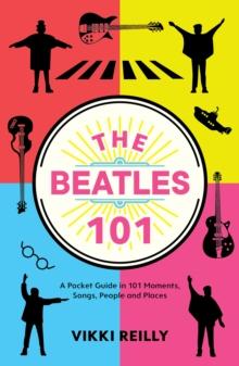 The Beatles 101 : A Pocket Guide in 101 Moments, Songs, People and Places