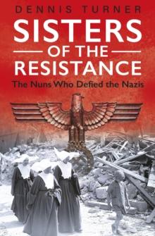 Sisters of the Resistance : The Nuns Who Defied the Nazis