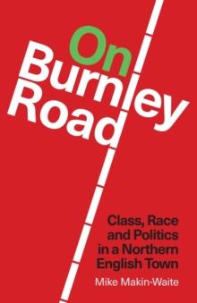 On Burnley Road : Class, Race and Politics in a Northern English Town