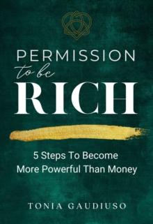 Permission to be Rich : 5 Steps to Become More Powerful Than Money