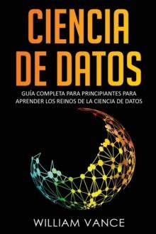 Ciencia de Datos : Guia completa para principiantes para aprender los reinos de la ciencia de datos