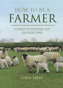 How to Be a Farmer (UK Only) : A Guide to Starting Out on Your Own