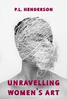 Unravelling Women's Art : Creators, Rebels, & Innovators in Textile Arts