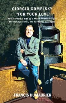 Giorgio Gomelsky For Your Love : The Incredible Life of a Music Impresario for the Rolling Stones, the Yardbirds & Magma