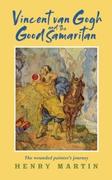 Vincent van Gogh and The Good Samaritan : The Wounded Painters Journey