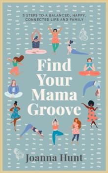 Find Your Mama Groove : 5 Steps to a balanced, happy, connected life and family