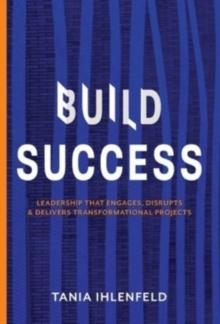 BUILD SUCCESS : Leadership that engages, disrupts & delivers transformational projects