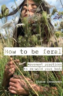 How to be feral : Movement practices to re-wild your body