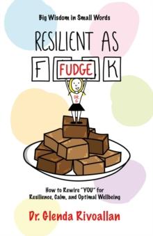 Resilient As Fudge : How to Rewire "YOU" for Resilience, Calm, and Optimal Wellbeing