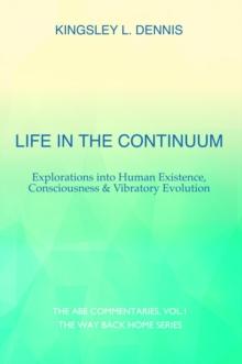 Life in the Continuum : Explorations into Human Existence, Consciousness & Vibratory Evolution