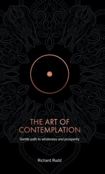 The Art of Contemplation : A Gentle Path to Wholeness and Prosperity