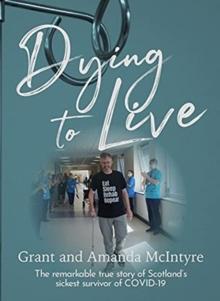 Dying to Live : The Story of Grant McIntyre, Covid's Sickest Patient