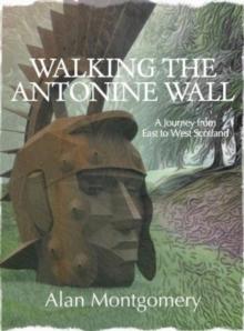 Walking the Antonine Wall : A Journey from East to West Scotland