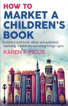 How to Market a Children's Book : Children's print book, eBook and audiobook marketing, translations and selling foreign rights