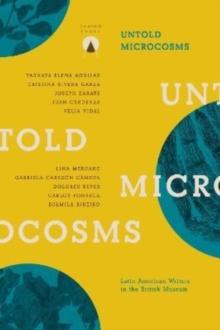 Untold Microcosms : Latin American Writers in the British Museum