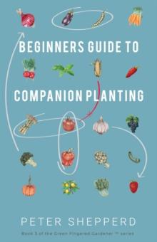 Beginners Guide to Companion Planting: Gardening Methods Using Plant Partners to Grow Organic Vegetables