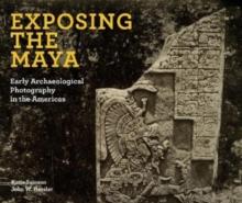 Exposing the Maya : Early Archaeological Photography in the Americas