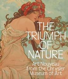 The Triumph of Nature : Art Nouveau from the Chrysler Museum of Art