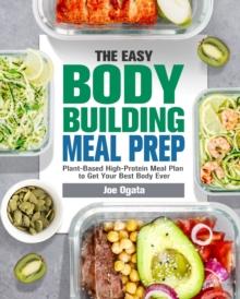 The Easy Bodybuilding Meal Prep : 6-Week Plant-Based High-Protein Meal Plan to Get Your Best Body Ever