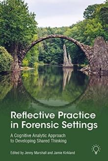 Reflective Practice in Forensic Settings : A Cognitive Analytic Approach to Developing Shared Thinking