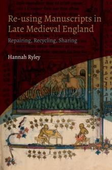 Re-using Manuscripts in Late Medieval England : Repairing, Recycling, Sharing