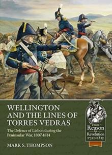 Wellington and the Lines of Torres Vedras : The Defence of Lisbon During the Peninsular War, 1807-1814