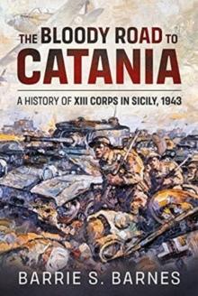 The Bloody Road to Catania : A History of XIII Corps in Sicily, 1943