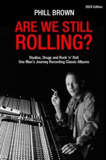 Are We Still Rolling? : Studios, Drugs and Rock 'n' Roll - One Man's Journey Recording Classic Albums [2024 Edition]