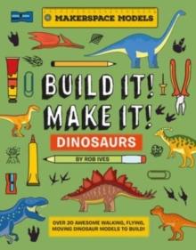 BUILD IT! MAKE IT! DINOSAURS : Over 20 Awesome Walking, Flying, Moving Dinosaur Models to Build! Makerspace Models